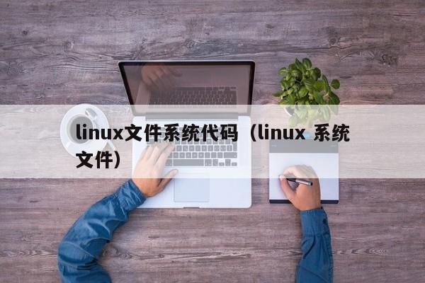 linux文件系统代码（linux 系统文件）