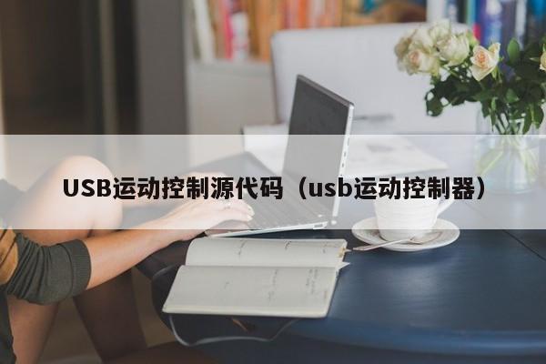 USB运动控制源代码（usb运动控制器）