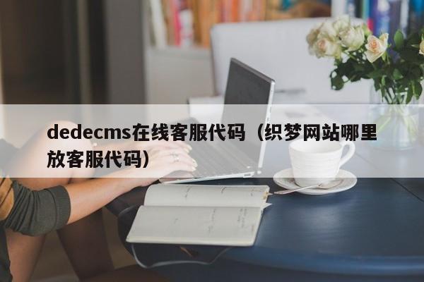 dedecms在线客服代码（织梦网站哪里放客服代码）