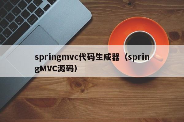 springmvc代码生成器（springMVC源码）