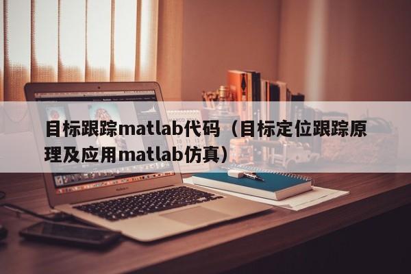 目标跟踪matlab代码（目标定位跟踪原理及应用matlab仿真）