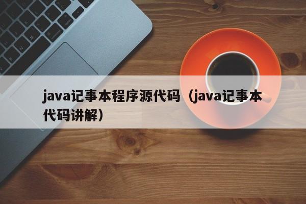 java记事本程序源代码（java记事本代码讲解）