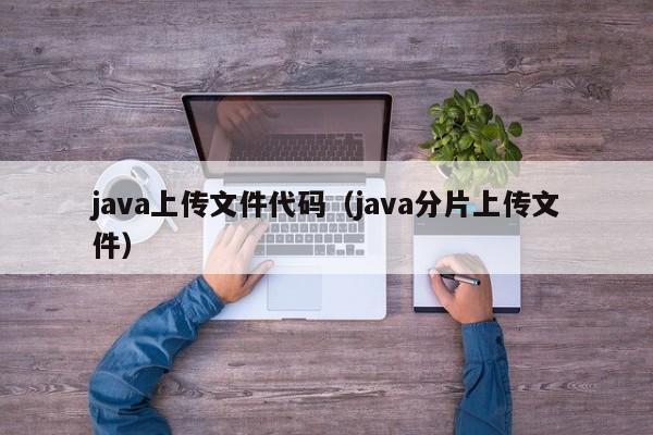 java上传文件代码（java分片上传文件）