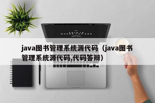java图书管理系统源代码（java图书管理系统源代码,代码答辩）