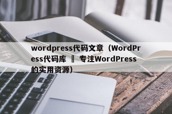 wordpress代码文章（WordPress代码库 – 专注WordPress的实用资源）