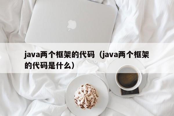 java两个框架的代码（java两个框架的代码是什么）