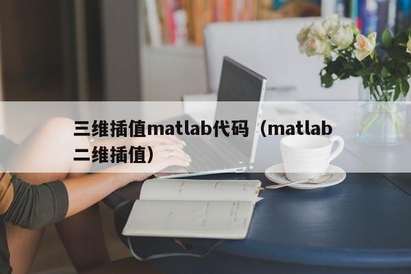 三维插值matlab代码（matlab 二维插值）