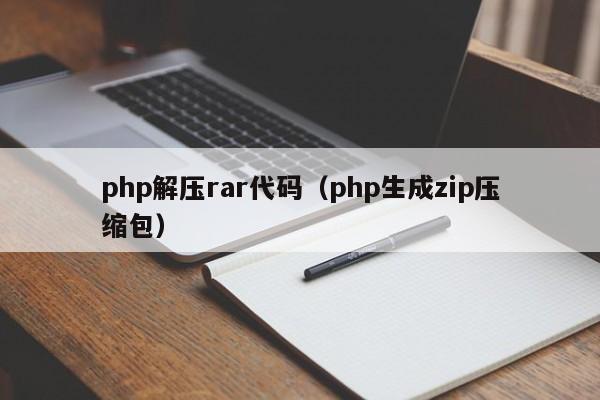 php解压rar代码（php生成zip压缩包）