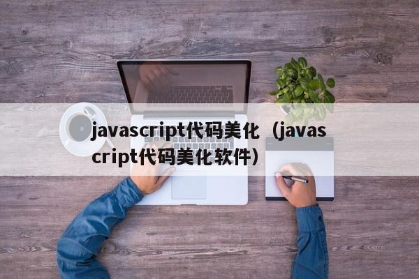 javascript代码美化（javascript代码美化软件）