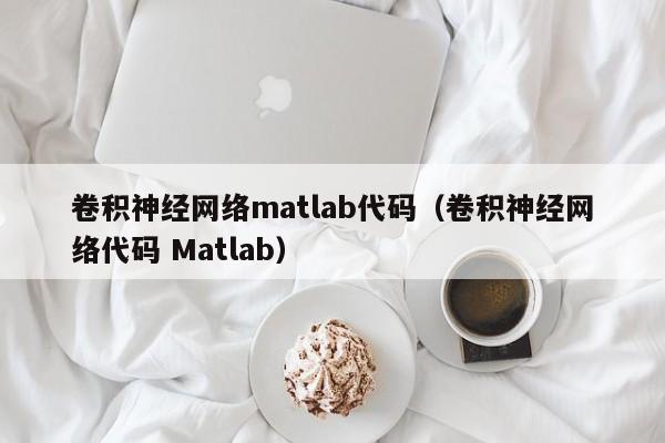 卷积神经网络matlab代码（卷积神经网络代码 Matlab）
