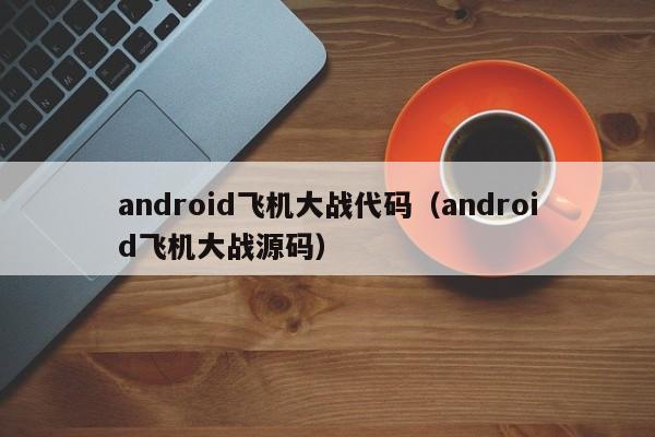 android飞机大战代码（android飞机大战源码）