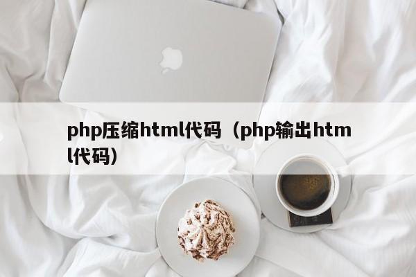 php压缩html代码（php输出html代码）