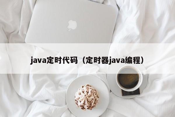 java定时代码（定时器java编程）