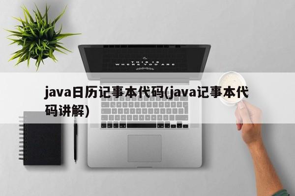 java日历记事本代码(java记事本代码讲解)