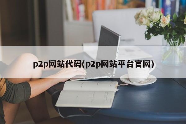 p2p网站代码(p2p网站平台官网)