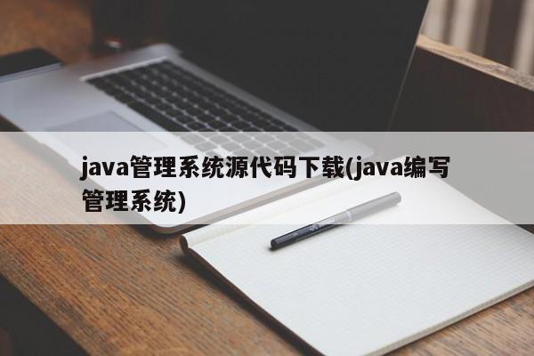 java管理系统源代码下载(java编写管理系统)