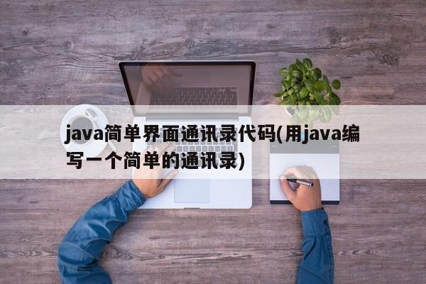 java简单界面通讯录代码(用java编写一个简单的通讯录)