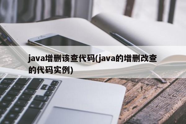 java增删该查代码(java的增删改查的代码实例)