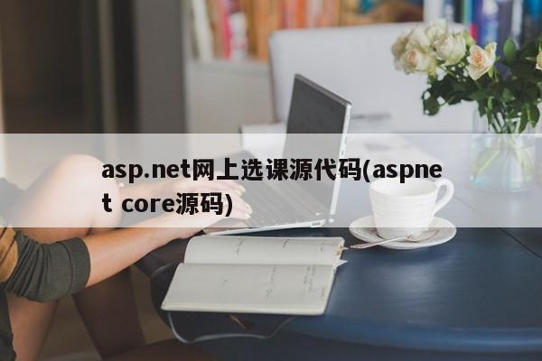asp.net网上选课源代码(aspnet core源码)