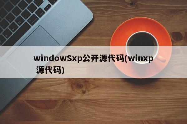 windowSxp公开源代码(winxp 源代码)