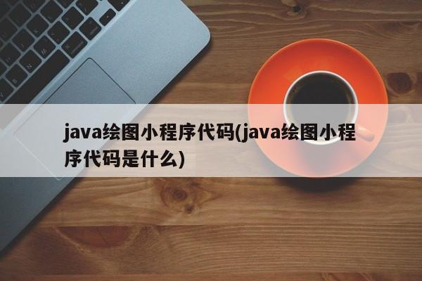 java绘图小程序代码(java绘图小程序代码是什么)