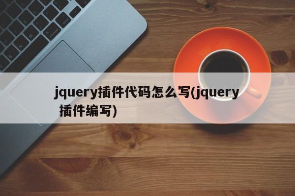 jquery插件代码怎么写(jquery 插件编写)