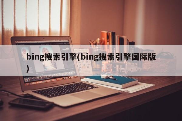 bing搜索引擎(bing搜索引擎国际版)