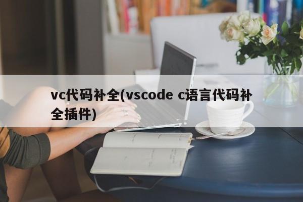 vc代码补全(vscode c语言代码补全插件)