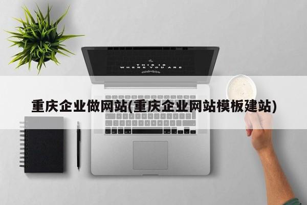 重庆企业做网站(重庆企业网站模板建站)
