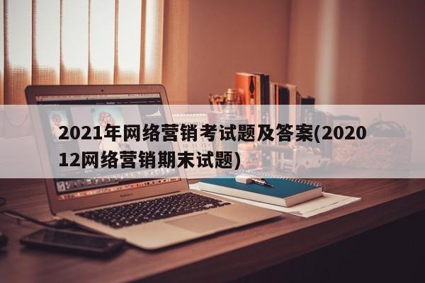 2021年网络营销考试题及答案(202012网络营销期末试题)