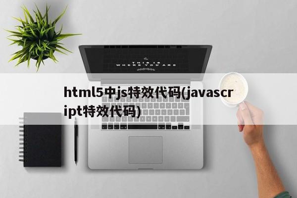 html5中js特效代码(javascript特效代码)
