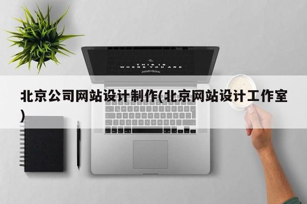 北京公司网站设计制作(北京网站设计工作室)