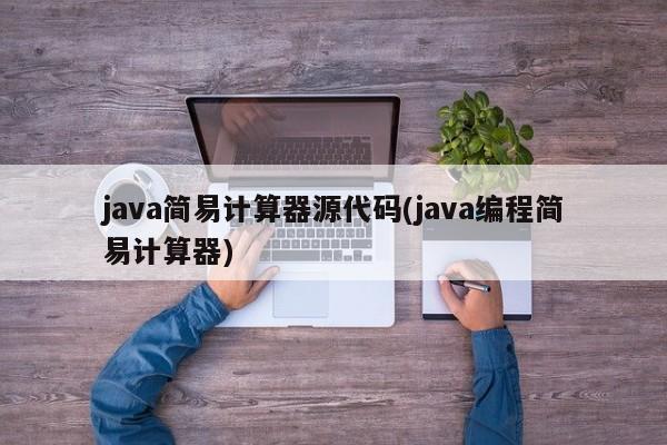 java简易计算器源代码(java编程简易计算器)