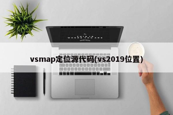 vsmap定位源代码(vs2019位置)