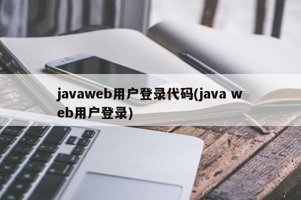 javaweb用户登录代码(java web用户登录)
