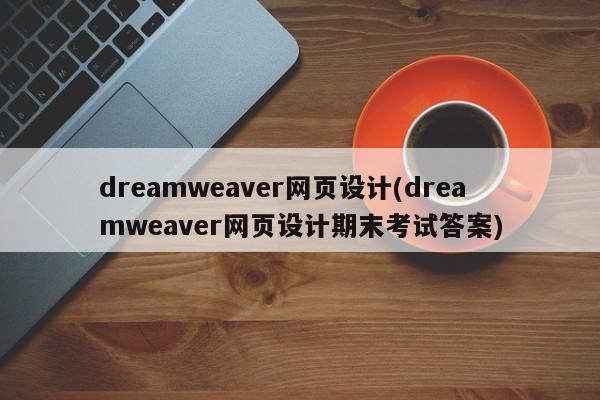 dreamweaver网页设计(dreamweaver网页设计期末考试答案)