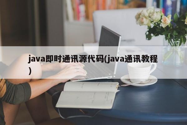 java即时通讯源代码(java通讯教程)