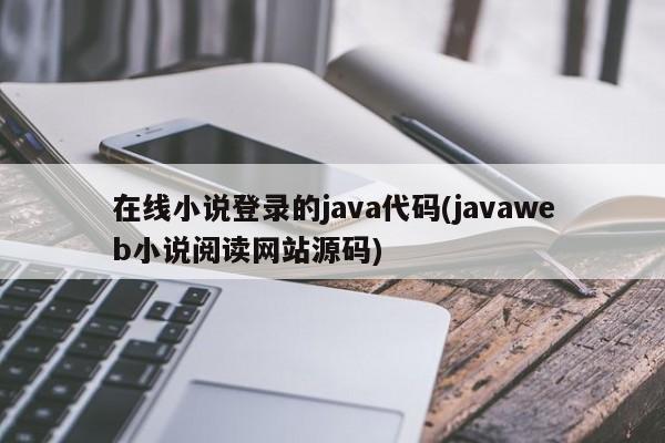 在线小说登录的java代码(javaweb小说阅读网站源码)