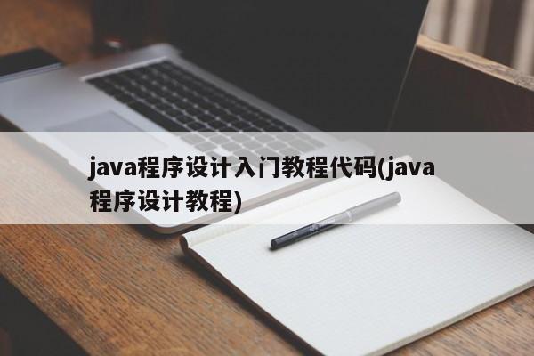 java程序设计入门教程代码(java 程序设计教程)