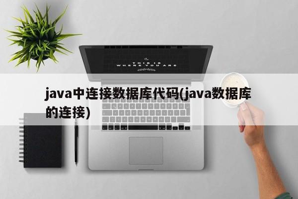java中连接数据库代码(java数据库的连接)