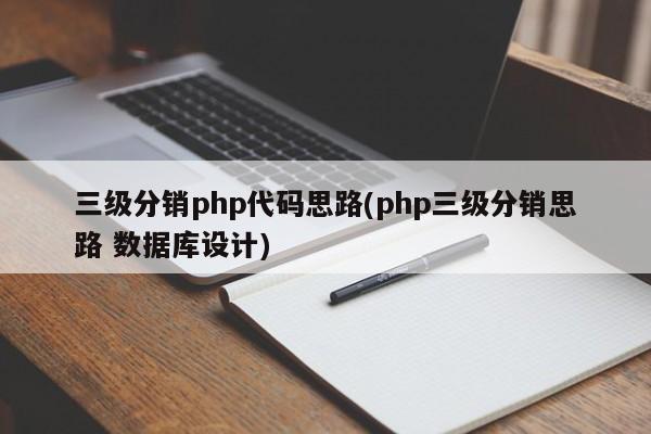 三级分销php代码思路(php三级分销思路 数据库设计)