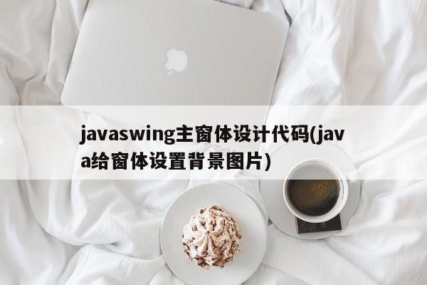 javaswing主窗体设计代码(java给窗体设置背景图片)