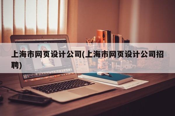 上海市网页设计公司(上海市网页设计公司招聘)
